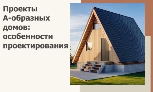 Проекты А-образных домов: особенности проектирования и строительства в Городце